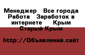 Менеджер - Все города Работа » Заработок в интернете   . Крым,Старый Крым